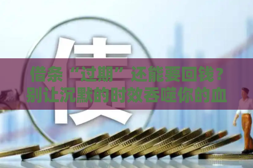 借条“过期”还能要回钱？别让沉默的时效吞噬你的血汗