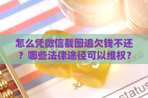 怎么凭微信截图追欠钱不还？哪些法律途径可以维权？