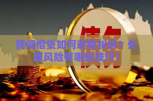 民间借贷如何避免纠纷？处理风险有哪些技巧？