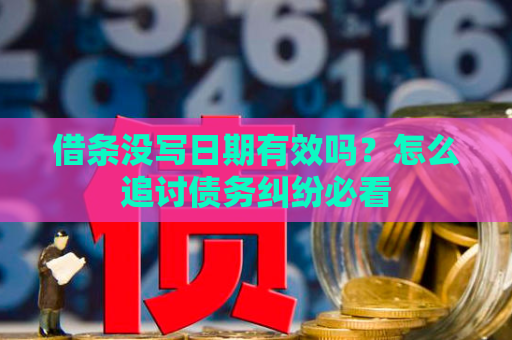 借条没写日期有效吗？怎么追讨债务纠纷必看