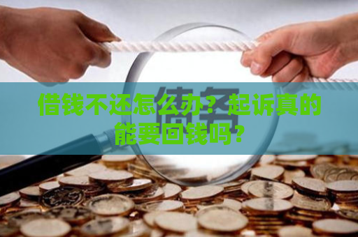 借钱不还怎么办？起诉真的能要回钱吗？