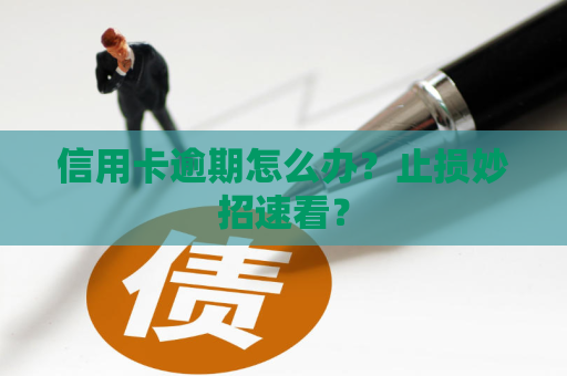 信用卡逾期怎么办？止损妙招速看？