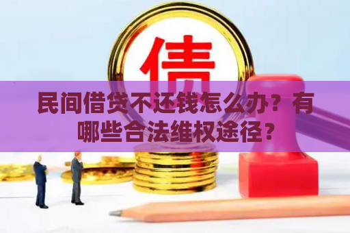 民间借贷不还钱怎么办？有哪些合法维权途径？