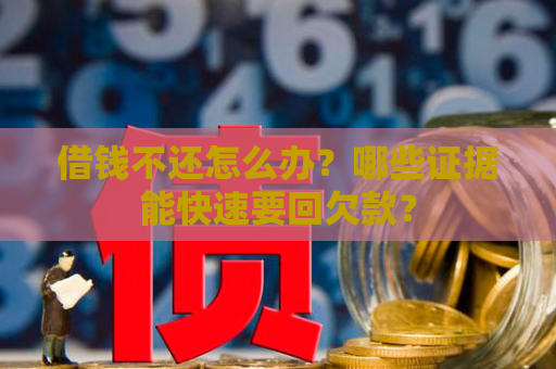 借钱不还怎么办？哪些证据能快速要回欠款？