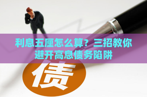 利息五厘怎么算？三招教你避开高息债务陷阱