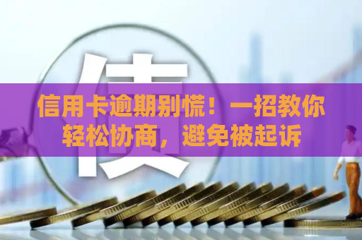 信用卡逾期别慌!一招教你轻松协商,避免被起诉 信用卡逾期别慌!一招教你轻松协商,避免被起诉