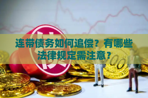 连带债务如何追偿？有哪些法律规定需注意？