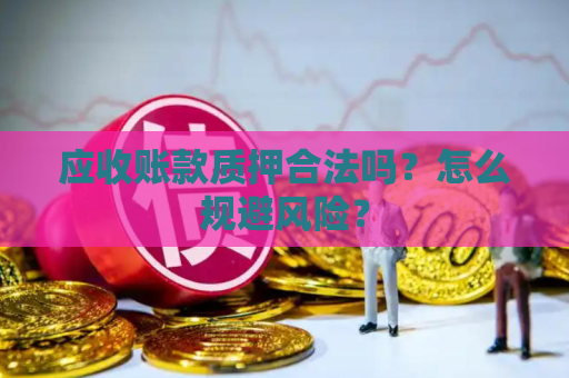 应收账款质押合法吗？怎么规避风险？