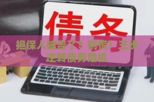担保人被告了？别慌！三步逆转债务危机