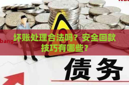 坏账处理合法吗？安全回款技巧有哪些？
