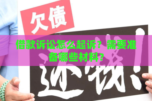 借款诉讼怎么起诉？需要准备哪些材料？