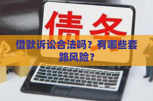 借款诉讼合法吗？有哪些套路风险？