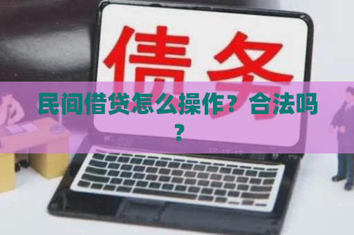 民间借贷怎么操作？合法吗？