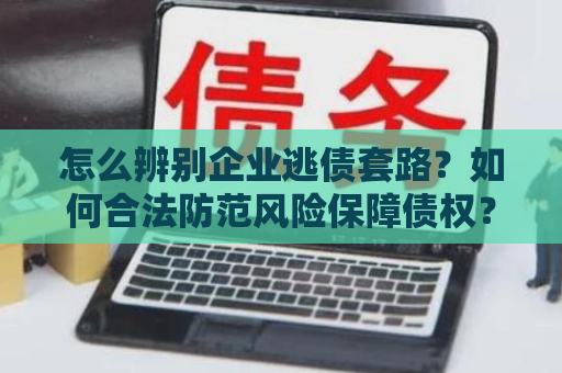 怎么辨别企业逃债套路？如何合法防范风险保障债权？