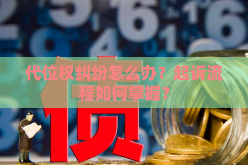 代位权纠纷怎么办？起诉流程如何掌握？