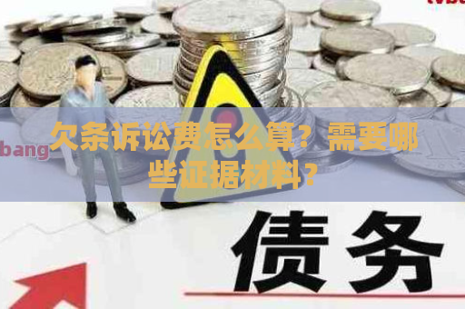 欠条诉讼费怎么算?需要哪些证据材料? 欠条诉讼费怎么算?需要哪些证据材料?