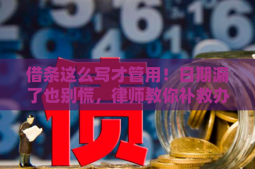 借条这么写才管用！日期漏了也别慌，律师教你补救办法