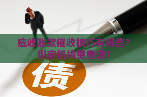 应收账款催收技巧有哪些？哪家机构更靠谱？