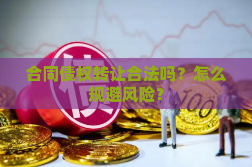 合同债权转让合法吗？怎么规避风险？