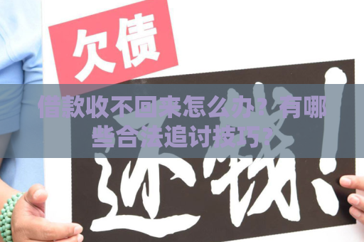 借款收不回来怎么办？有哪些合法追讨技巧？